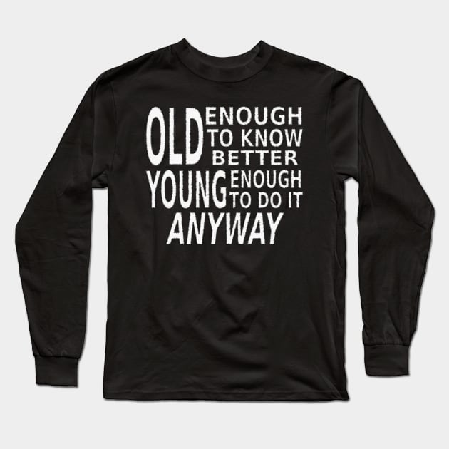 Old Enough to Know Better, Young Enough To Do It Anyway Long Sleeve T-Shirt by SolarCross